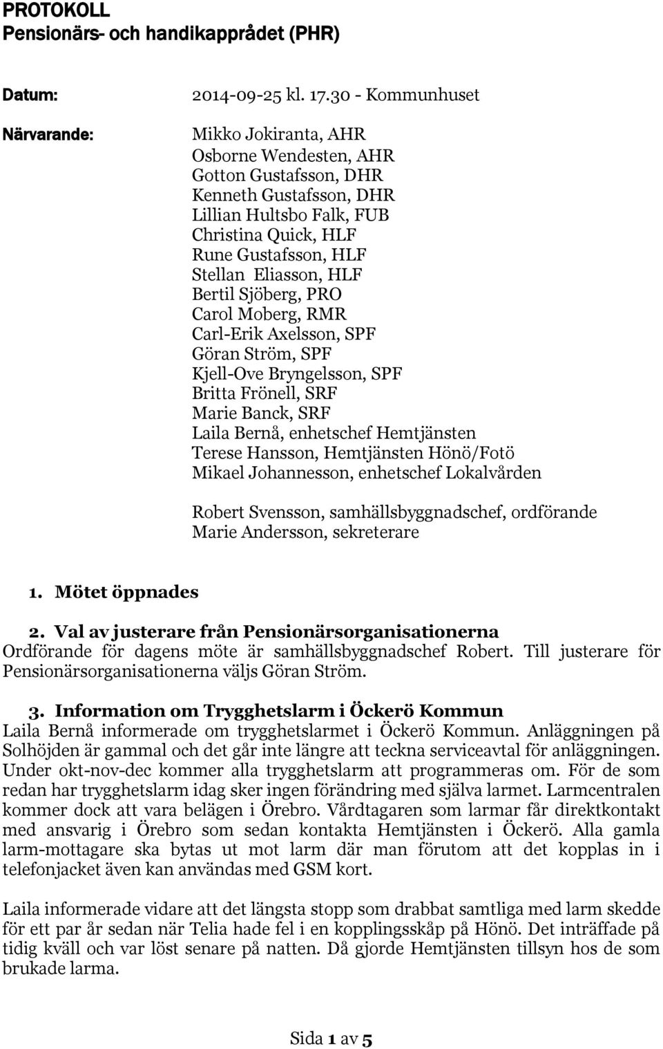 Bertil Sjöberg, PRO Carol Moberg, RMR Carl-Erik Axelsson, SPF Göran Ström, SPF Kjell-Ove Bryngelsson, SPF Britta Frönell, SRF Marie Banck, SRF Laila Bernå, enhetschef Hemtjänsten Terese Hansson,
