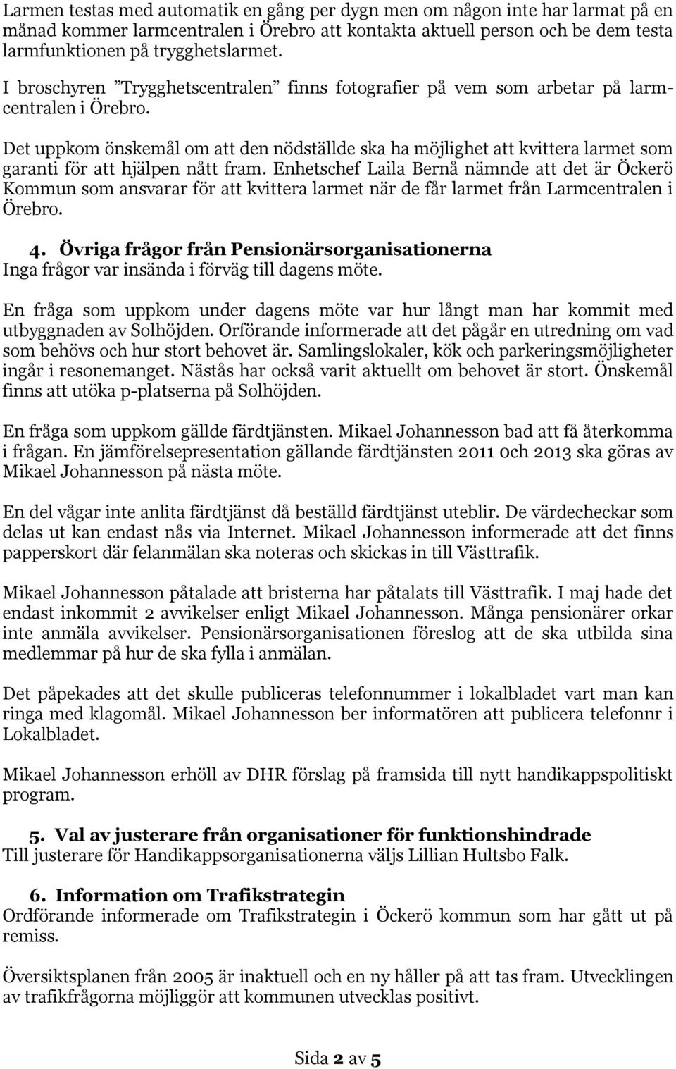 Det uppkom önskemål om att den nödställde ska ha möjlighet att kvittera larmet som garanti för att hjälpen nått fram.