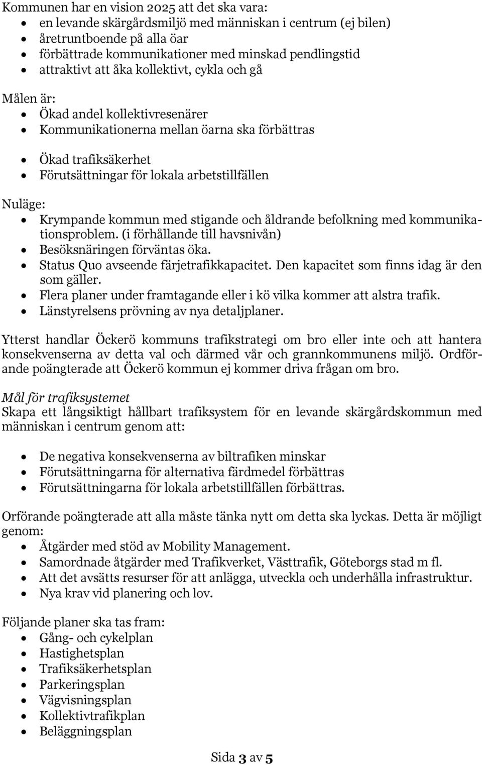 Krympande kommun med stigande och åldrande befolkning med kommunikationsproblem. (i förhållande till havsnivån) Besöksnäringen förväntas öka. Status Quo avseende färjetrafikkapacitet.