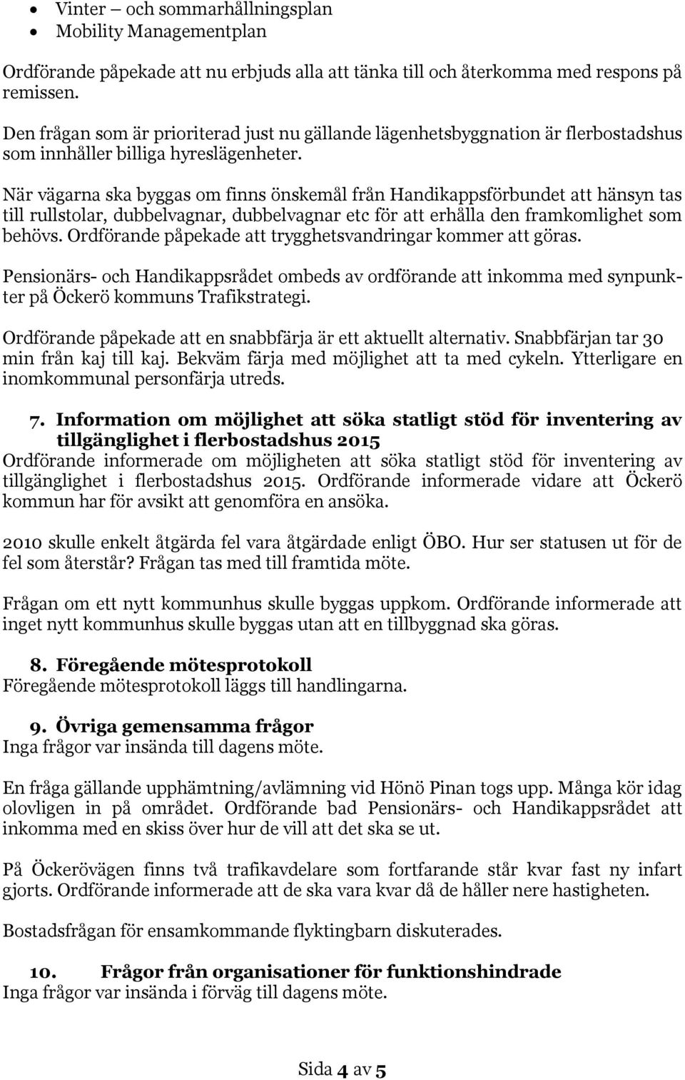 När vägarna ska byggas om finns önskemål från Handikappsförbundet att hänsyn tas till rullstolar, dubbelvagnar, dubbelvagnar etc för att erhålla den framkomlighet som behövs.