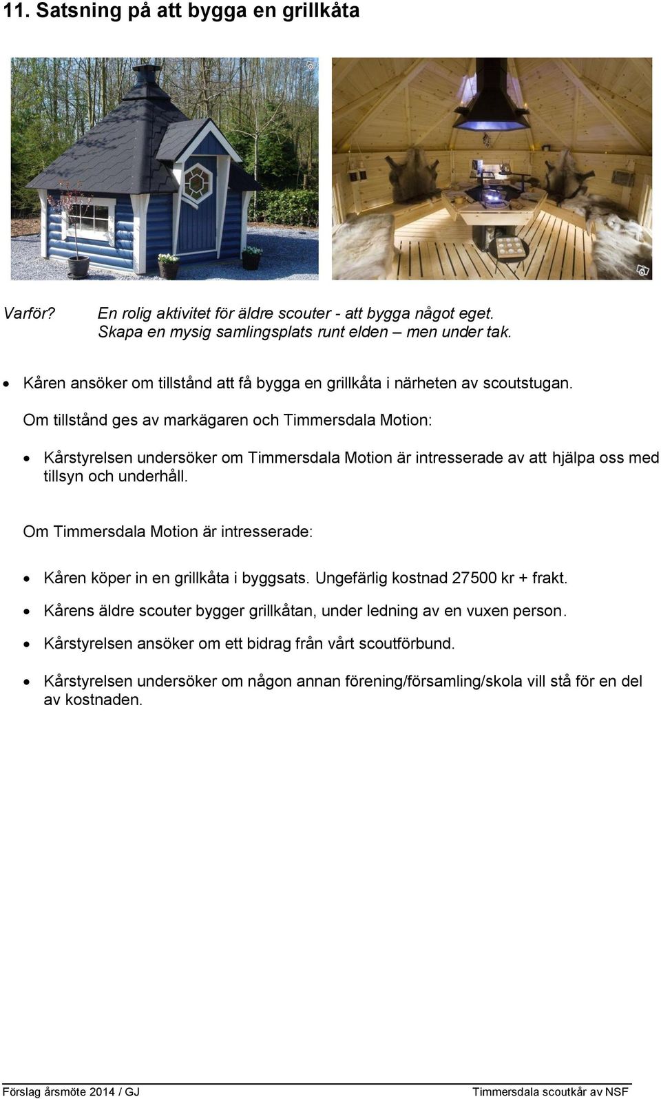 Om tillstånd ges av markägaren och Timmersdala Motion: Kårstyrelsen undersöker om Timmersdala Motion är intresserade av att hjälpa oss med tillsyn och underhåll.