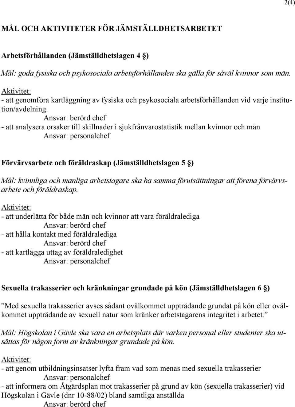 - att analysera orsaker till skillnader i sjukfrånvarostatistik mellan kvinnor och män Förvärvsarbete och föräldraskap (Jämställdhetslagen 5 ) Mål: kvinnliga och manliga arbetstagare ska ha samma