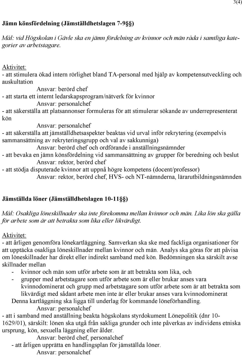 platsannonser formuleras för att stimulerar sökande av underrepresenterat kön - att säkerställa att jämställdhetsaspekter beaktas vid urval inför rekrytering (exempelvis sammansättning av