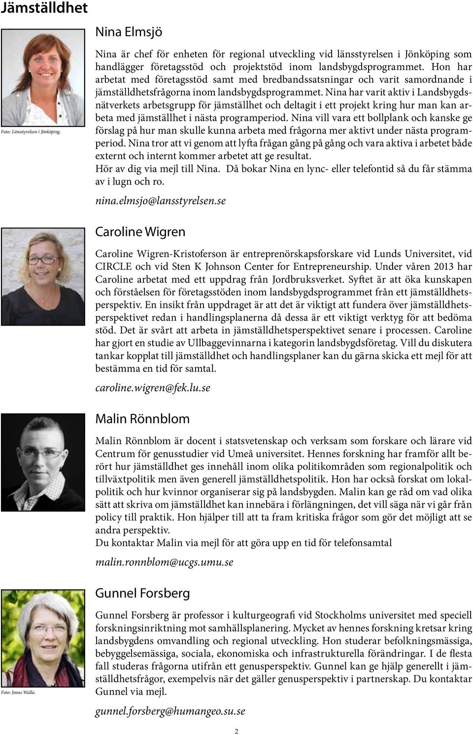 Hon har arbetat med företagsstöd samt med bredbandssatsningar och varit samordnande i jämställdhetsfrågorna inom landsbygdsprogrammet.