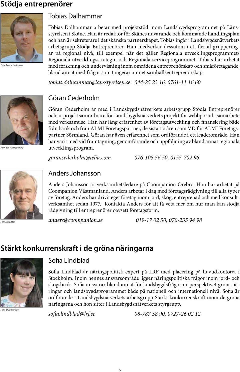 Han medverkar dessutom i ett flertal grupperingar på regional nivå, till exempel när det gäller Regionala utvecklingsprogrammet/ Regionala utvecklingsstrategin och Regionala serviceprogrammet.