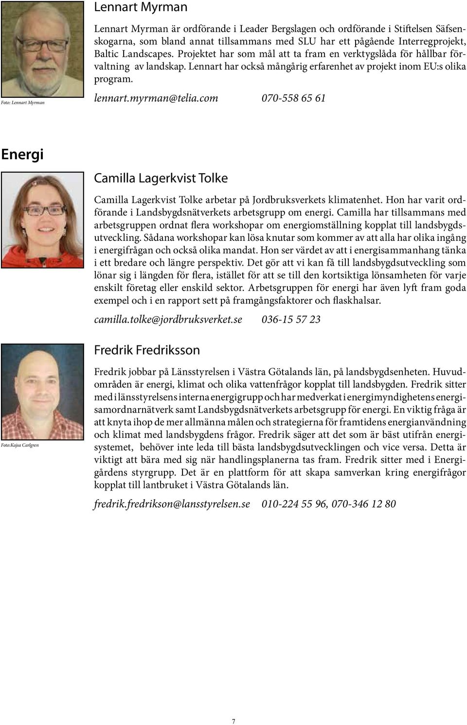 myrman@telia.com 070-558 65 61 Energi Camilla Lagerkvist Tolke Camilla Lagerkvist Tolke arbetar på Jordbruksverkets klimatenhet. Hon har varit ordförande i Landsbygdsnätverkets arbetsgrupp om energi.