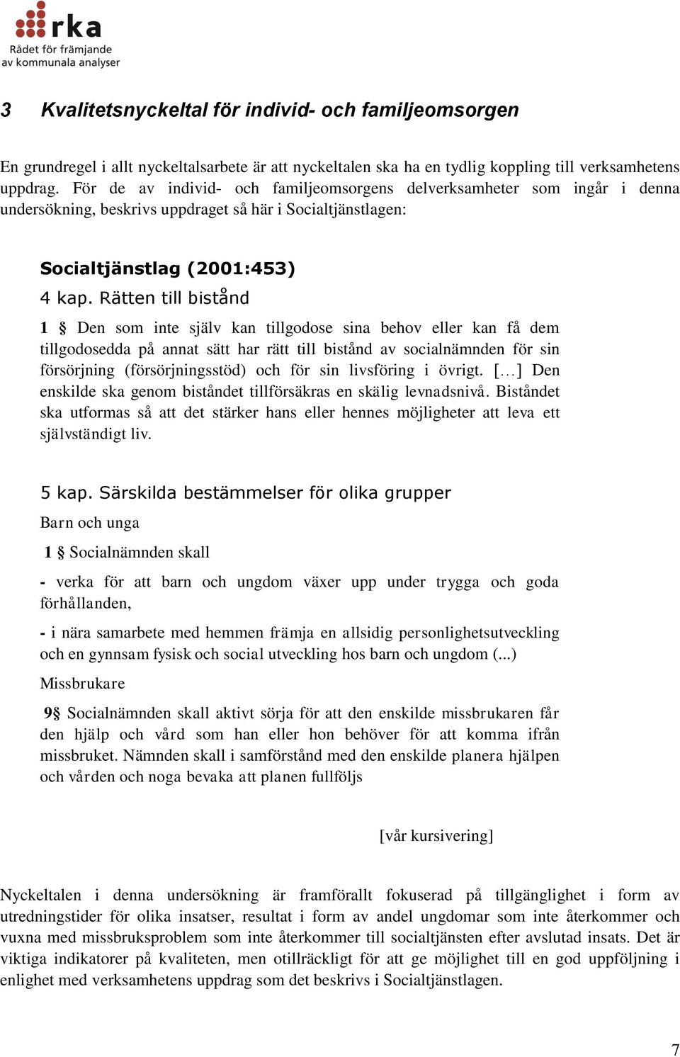 Rätten till bistånd 1 Den som inte själv kan tillgodose sina behov eller kan få dem tillgodosedda på annat sätt har rätt till bistånd av socialnämnden för sin försörjning (försörjningsstöd) och för