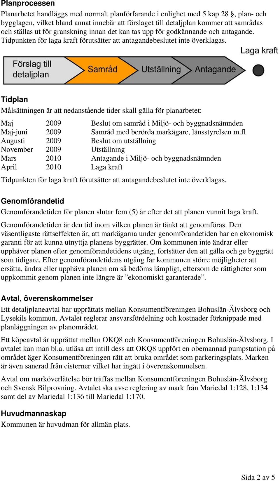 Tidplan Målsättningen är att nedanstående tider skall gälla för planarbetet: Maj 2009 Beslut om samråd i Miljö- och byggnadsnämnden Maj-juni 2009 Samråd med berörda markägare, länsstyrelsen m.