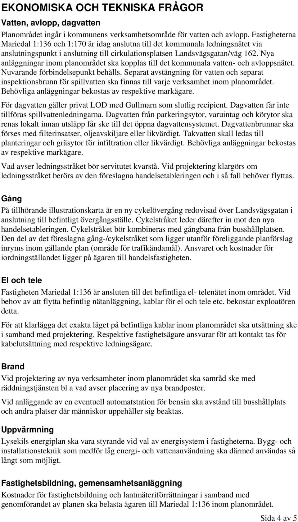 Nya anläggningar inom planområdet ska kopplas till det kommunala vatten- och avloppsnätet. Nuvarande förbindelsepunkt behålls.