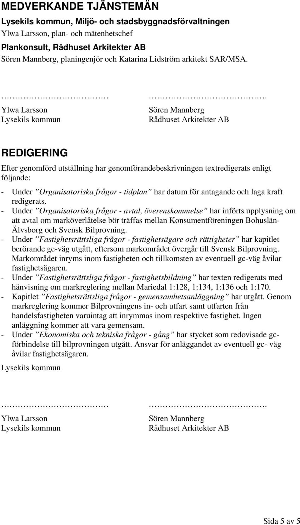 Sören Mannberg Rådhuset Arkitekter AB REDIGERING Efter genomförd utställning har genomförandebeskrivningen textredigerats enligt följande: - Under Organisatoriska frågor - tidplan har datum för