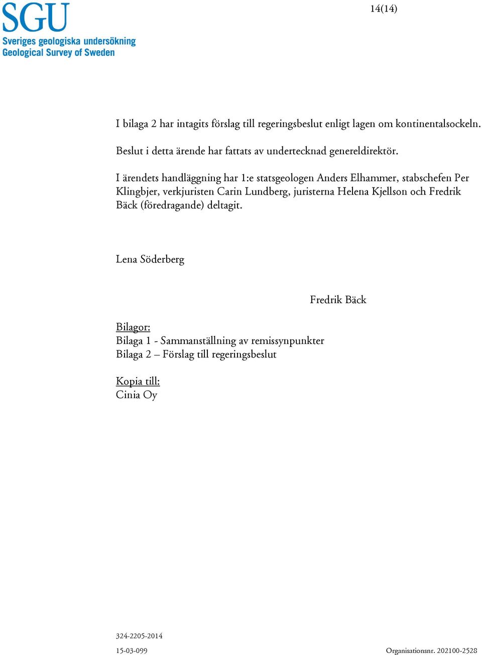 I ärendets handläggning har 1:e statsgeologen Anders Elhammer, stabschefen Per Klingbjer, verkjuristen Carin Lundberg, juristerna Helena