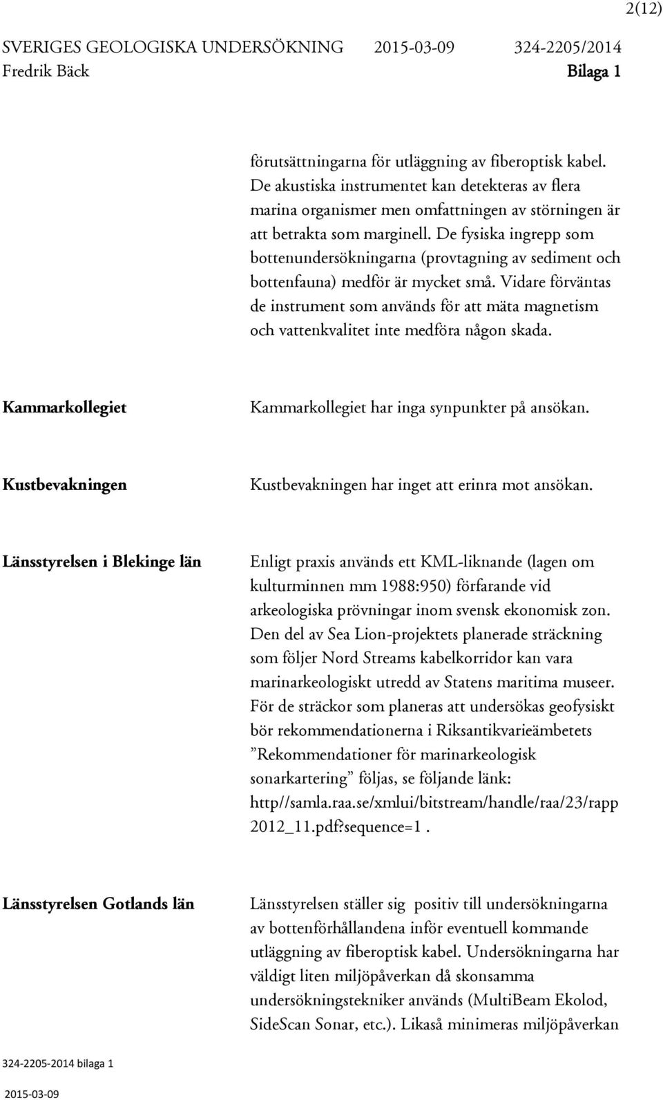 De fysiska ingrepp som bottenundersökningarna (provtagning av sediment och bottenfauna) medför är mycket små.