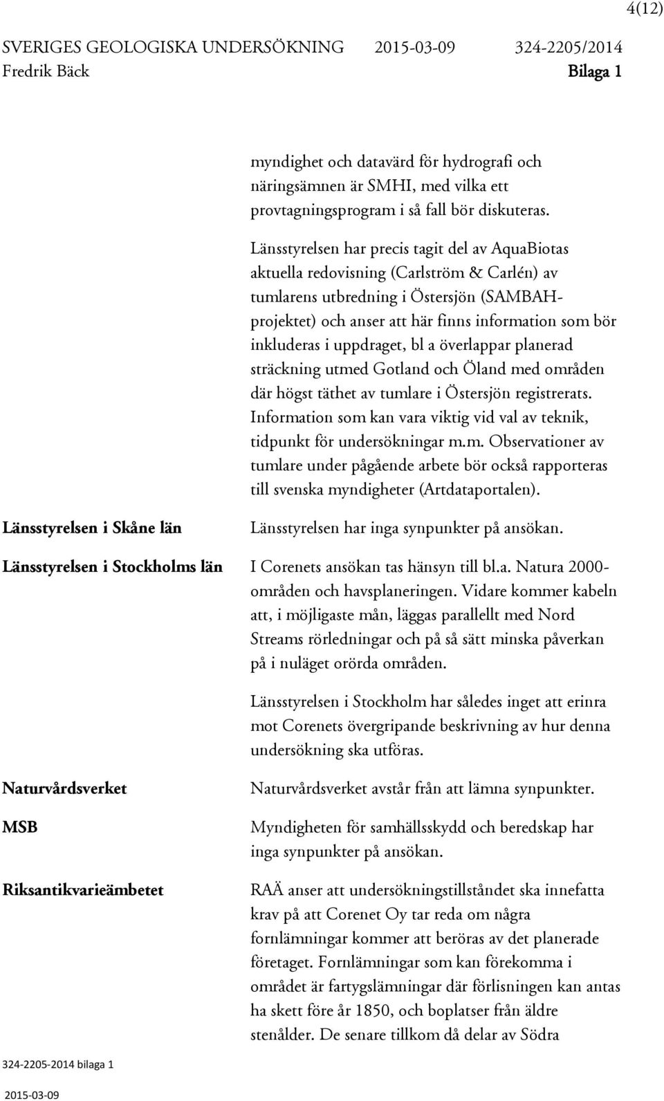 Länsstyrelsen har precis tagit del av AquaBiotas aktuella redovisning (Carlström & Carlén) av tumlarens utbredning i Östersjön (SAMBAHprojektet) och anser att här finns information som bör inkluderas