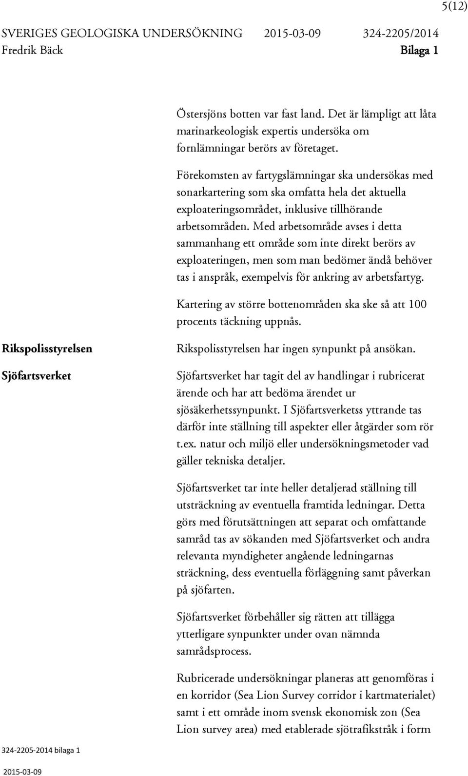 Förekomsten av fartygslämningar ska undersökas med sonarkartering som ska omfatta hela det aktuella exploateringsområdet, inklusive tillhörande arbetsområden.