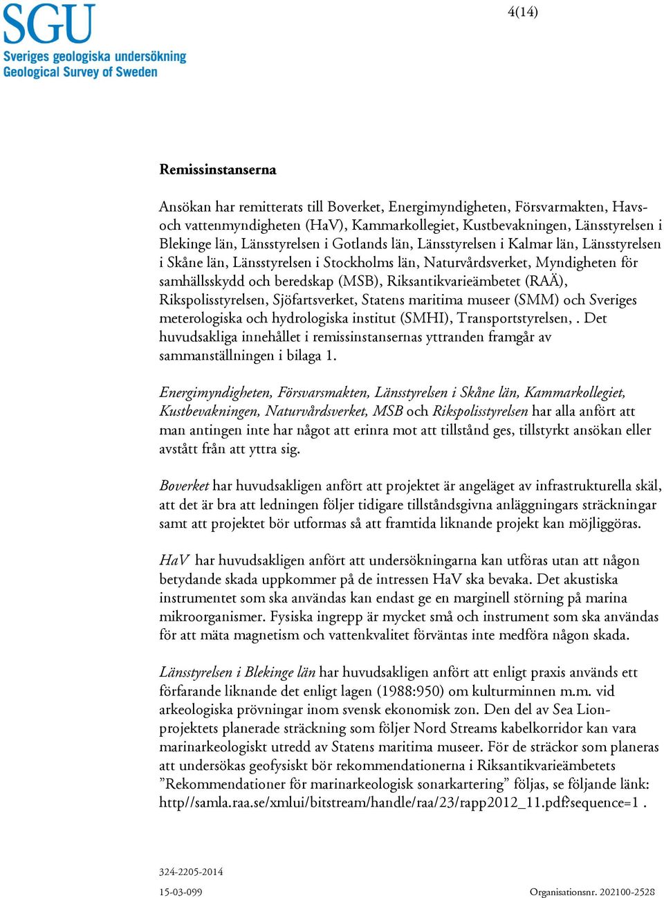 Riksantikvarieämbetet (RAÄ), Rikspolisstyrelsen, Sjöfartsverket, Statens maritima museer (SMM) och Sveriges meterologiska och hydrologiska institut (SMHI), Transportstyrelsen,.
