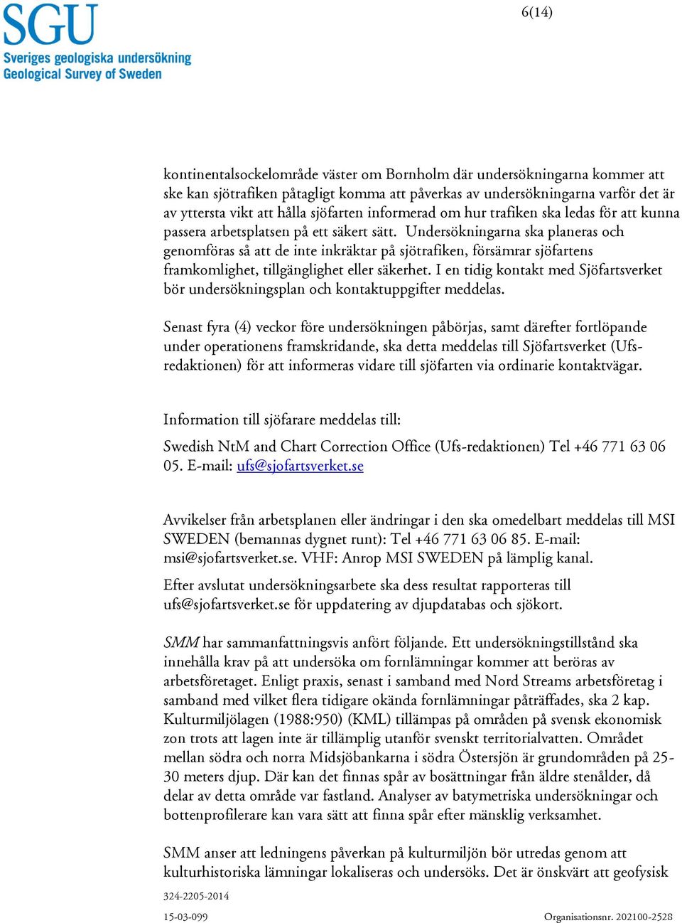 Undersökningarna ska planeras och genomföras så att de inte inkräktar på sjötrafiken, försämrar sjöfartens framkomlighet, tillgänglighet eller säkerhet.