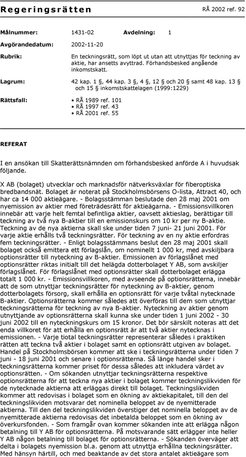 Förhandsbesked angående inkomstskatt. Lagrum: 42 kap. 1, 44 kap. 3, 4, 12 och 20 samt 48 kap. 13 och 15 inkomstskattelagen (1999:1229) Rättsfall: RÅ 1989 ref. 101 RÅ 1997 ref. 43 RÅ 2001 ref.