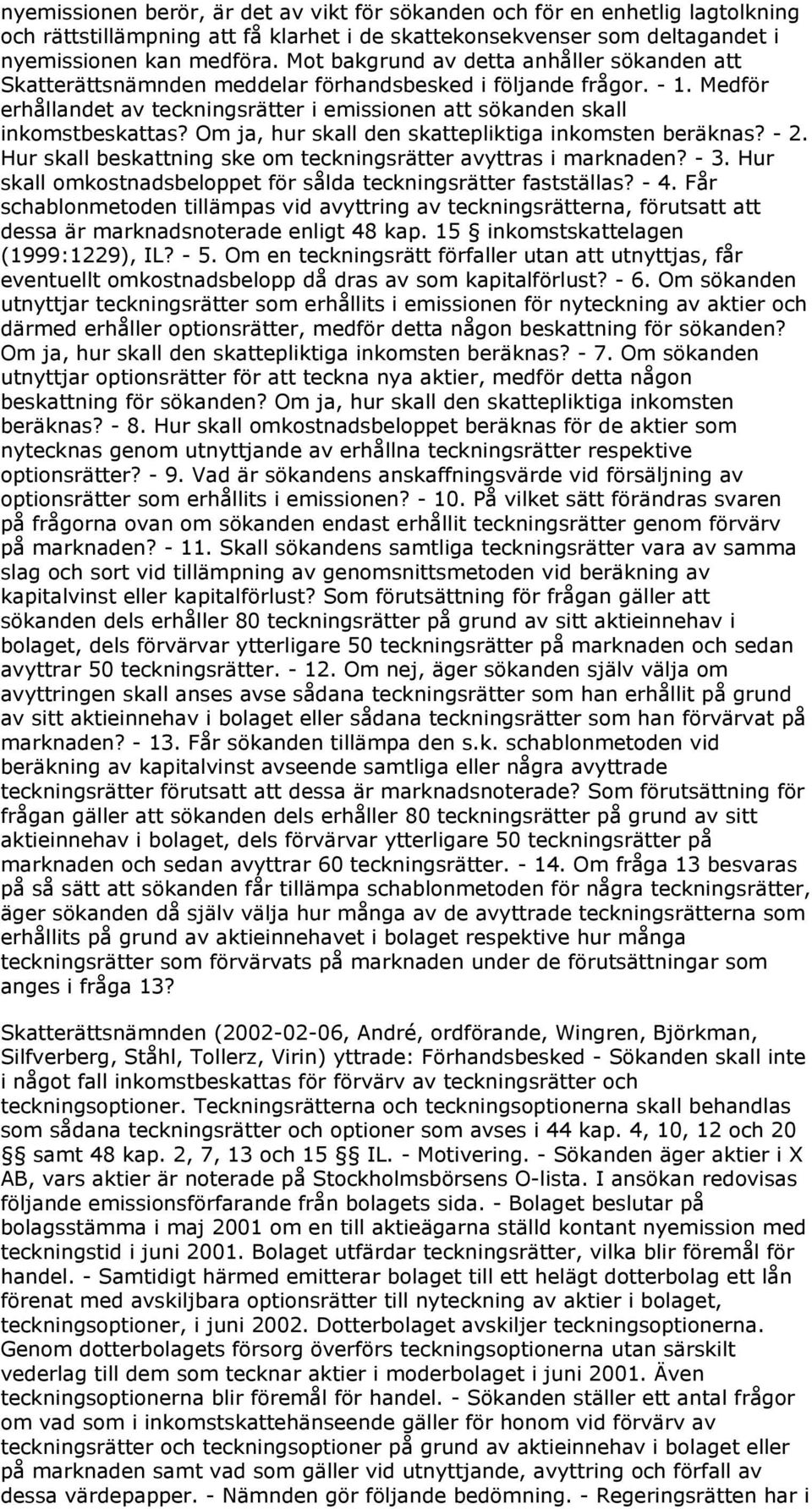 Om ja, hur skall den skattepliktiga inkomsten beräknas? - 2. Hur skall beskattning ske om teckningsrätter avyttras i marknaden? - 3. Hur skall omkostnadsbeloppet för sålda teckningsrätter fastställas?