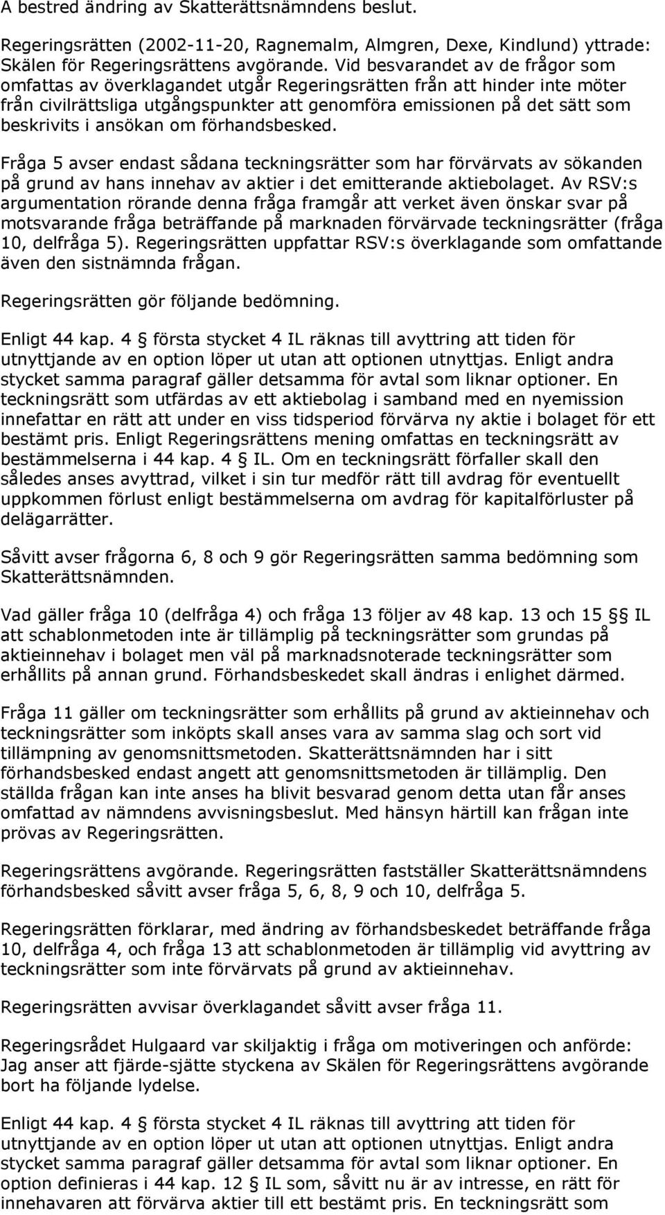 ansökan om förhandsbesked. Fråga 5 avser endast sådana teckningsrätter som har förvärvats av sökanden på grund av hans innehav av aktier i det emitterande aktiebolaget.