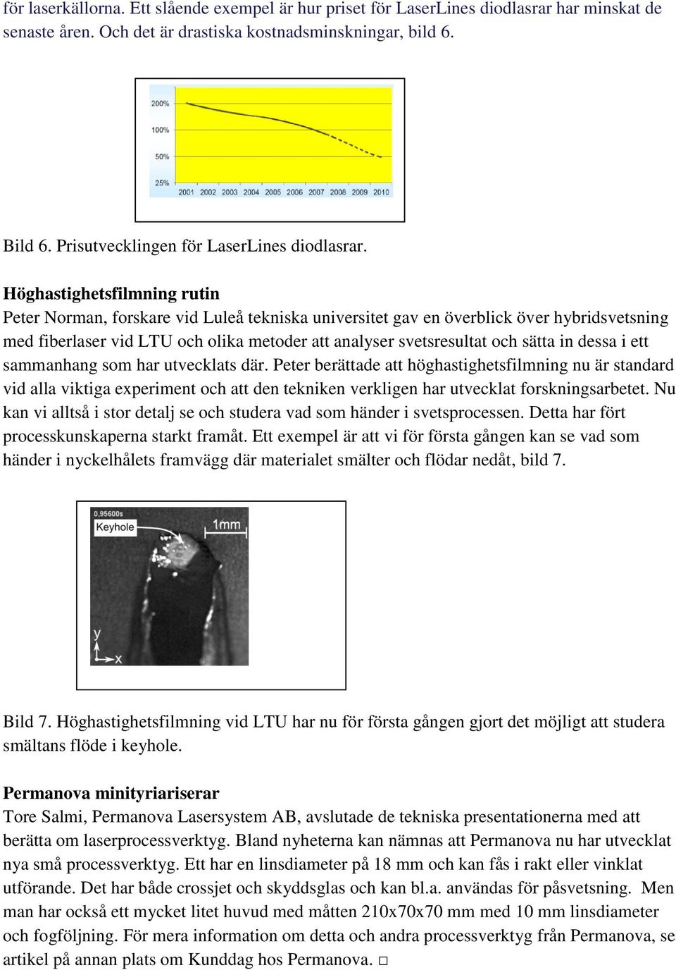 Höghastighetsfilmning rutin Peter Norman, forskare vid Luleå tekniska universitet gav en överblick över hybridsvetsning med fiberlaser vid LTU och olika metoder att analyser svetsresultat och sätta