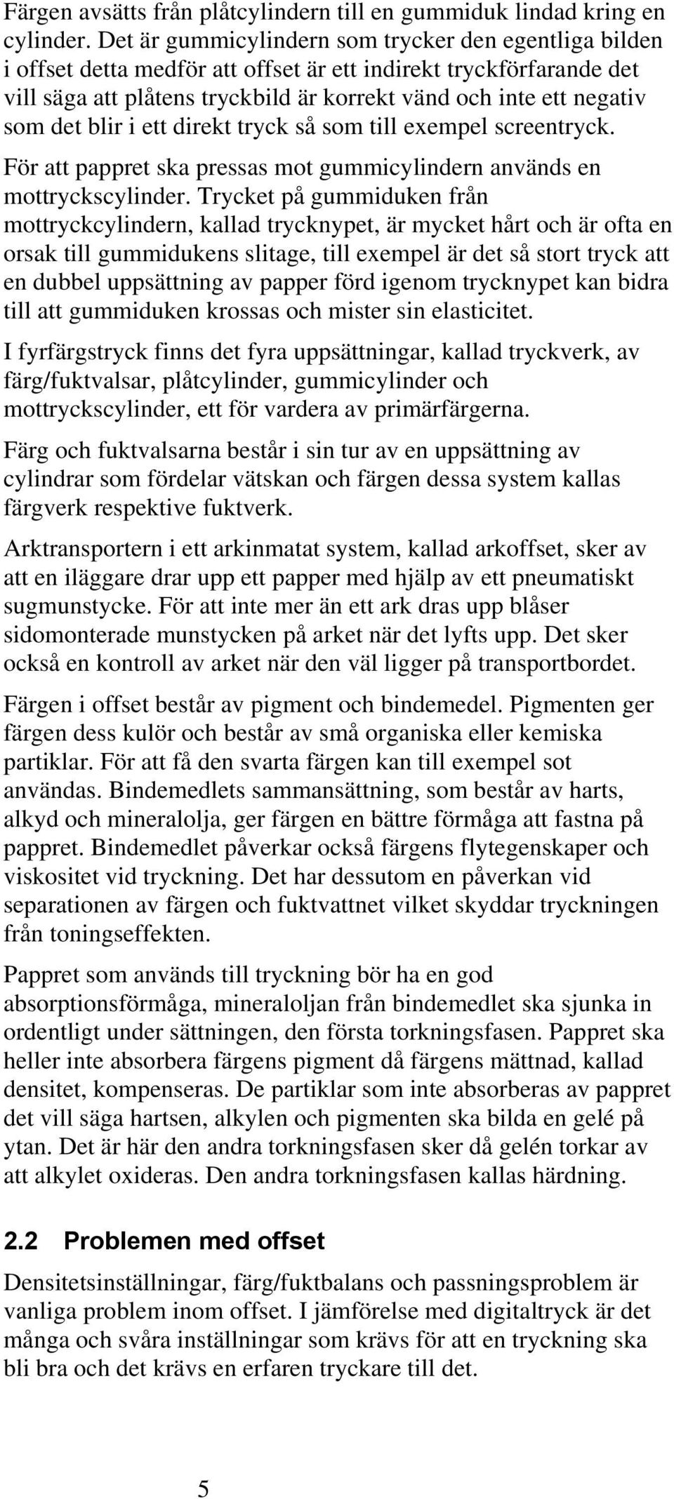 det blir i ett direkt tryck så som till exempel screentryck. För att pappret ska pressas mot gummicylindern används en mottryckscylinder.