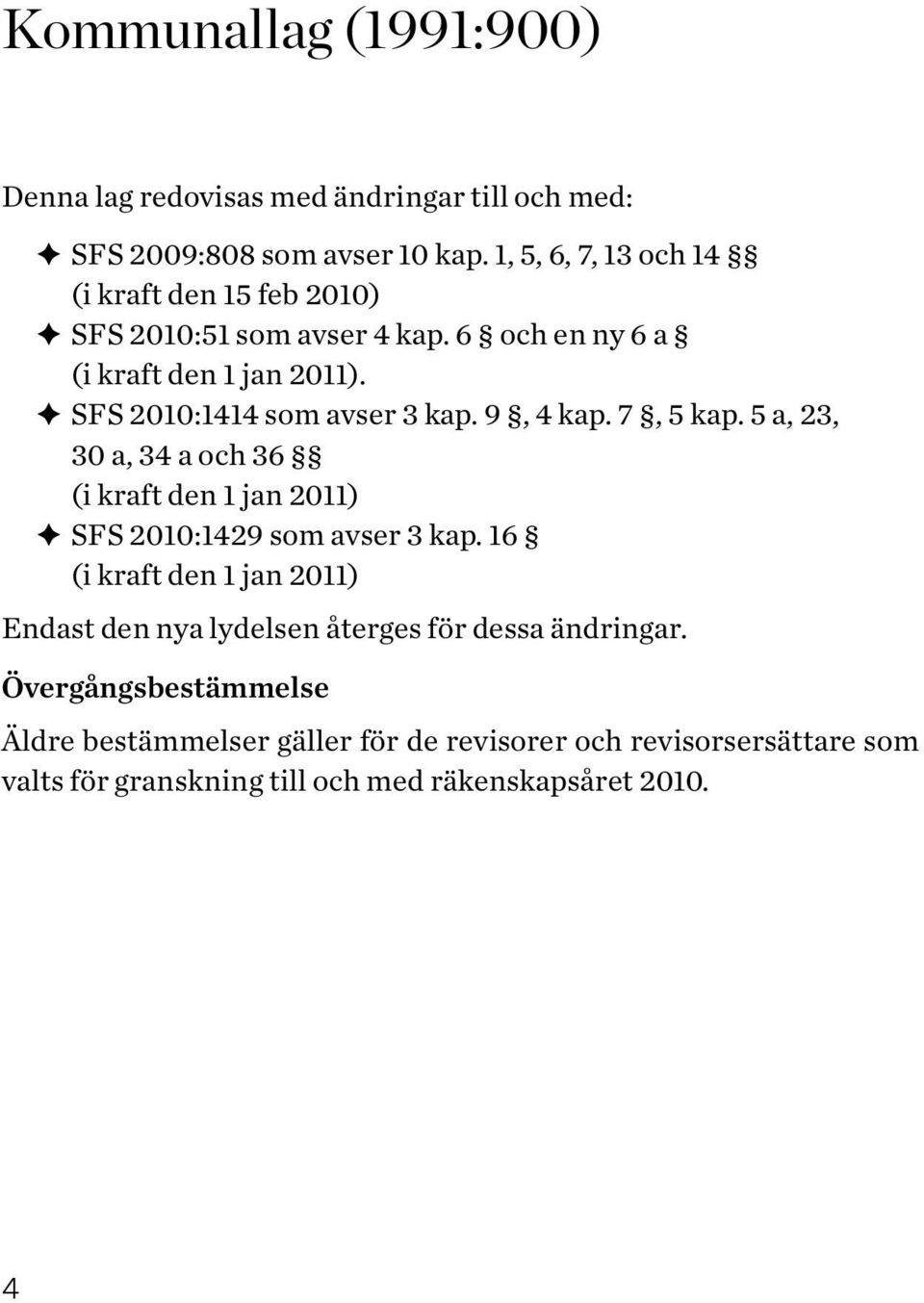 SFS 2010:1414 som avser 3 kap. 9, 4 kap. 7, 5 kap. 5 a, 23, 30 a, 34 a och 36 (i kraft den 1 jan 2011) SFS 2010:1429 som avser 3 kap.