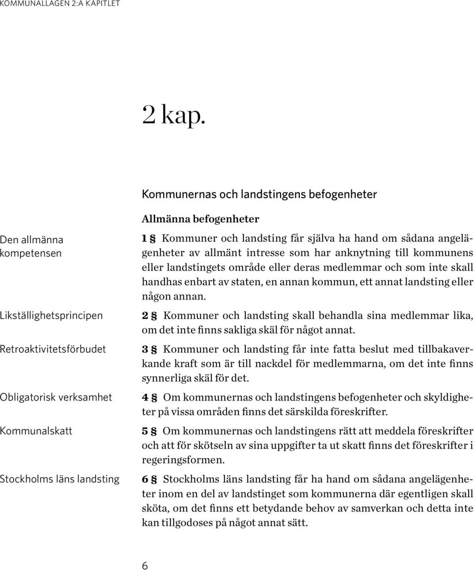 befogenheter 1 Kommuner och landsting får själva ha hand om sådana angelägenheter av allmänt intresse som har anknytning till kommunens eller landstingets område eller deras medlemmar och som inte