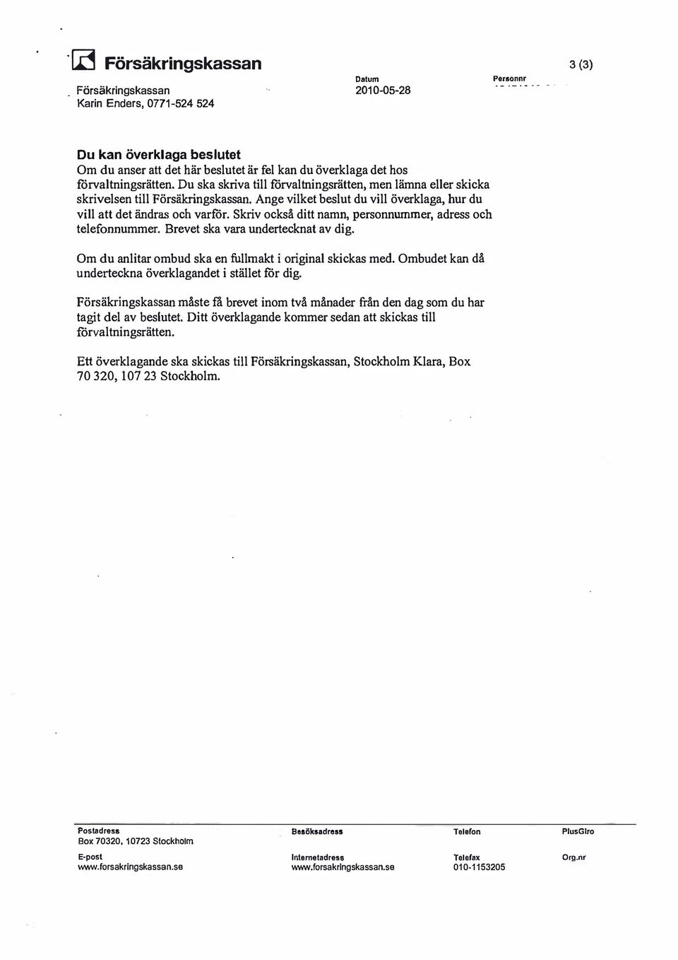 Skriv också ditt namn, personnummer, adress och telefonnummer. Brevet ska vara undertecknat av dig. Om du anlitar ombud ska en fullmakt i original skickas med.