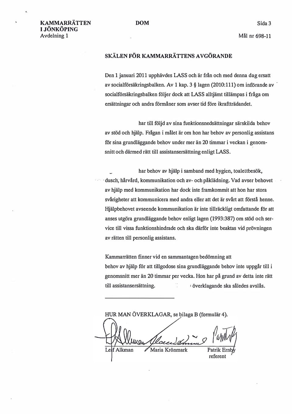 har till följd av sina funktionsnedsättningar särskilda behov av stöd och hjälp.