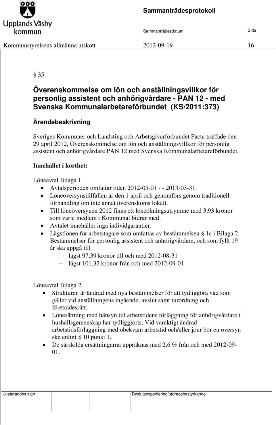 12 med Svenska Kommunalarbetareförbundet. Innehållet i korthet: Löneavtal Bilaga 1. Avtalsperioden omfattar tiden 2012-05-01 - - 2013-03-31.