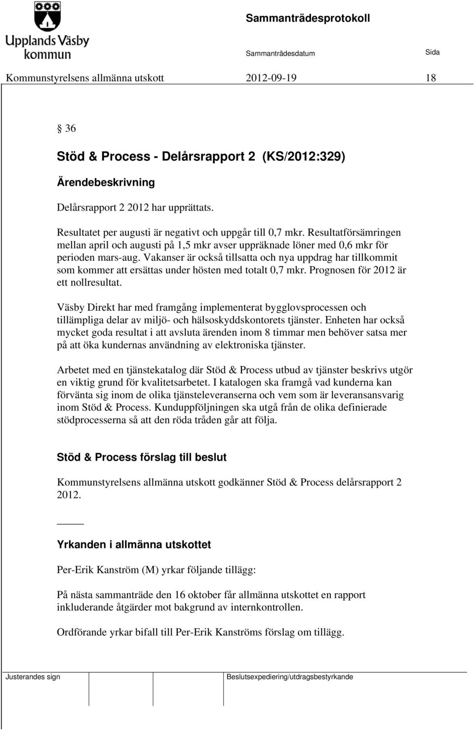 Vakanser är också tillsatta och nya uppdrag har tillkommit som kommer att ersättas under hösten med totalt 0,7 mkr. Prognosen för 2012 är ett nollresultat.