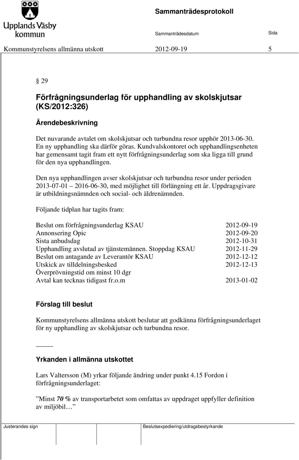 Den nya upphandlingen avser skolskjutsar och turbundna resor under perioden 2013-07-01 2016-06-30, med möjlighet till förlängning ett år.