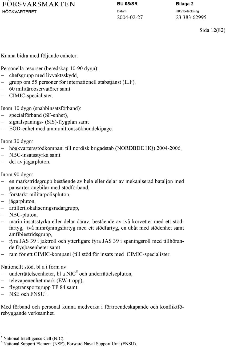 Inom 30 dygn: högkvartersstödkompani till nordisk brigadstab (NORDBDE HQ) 2004-2006, NBC-insatsstyrka samt del av jägarpluton.