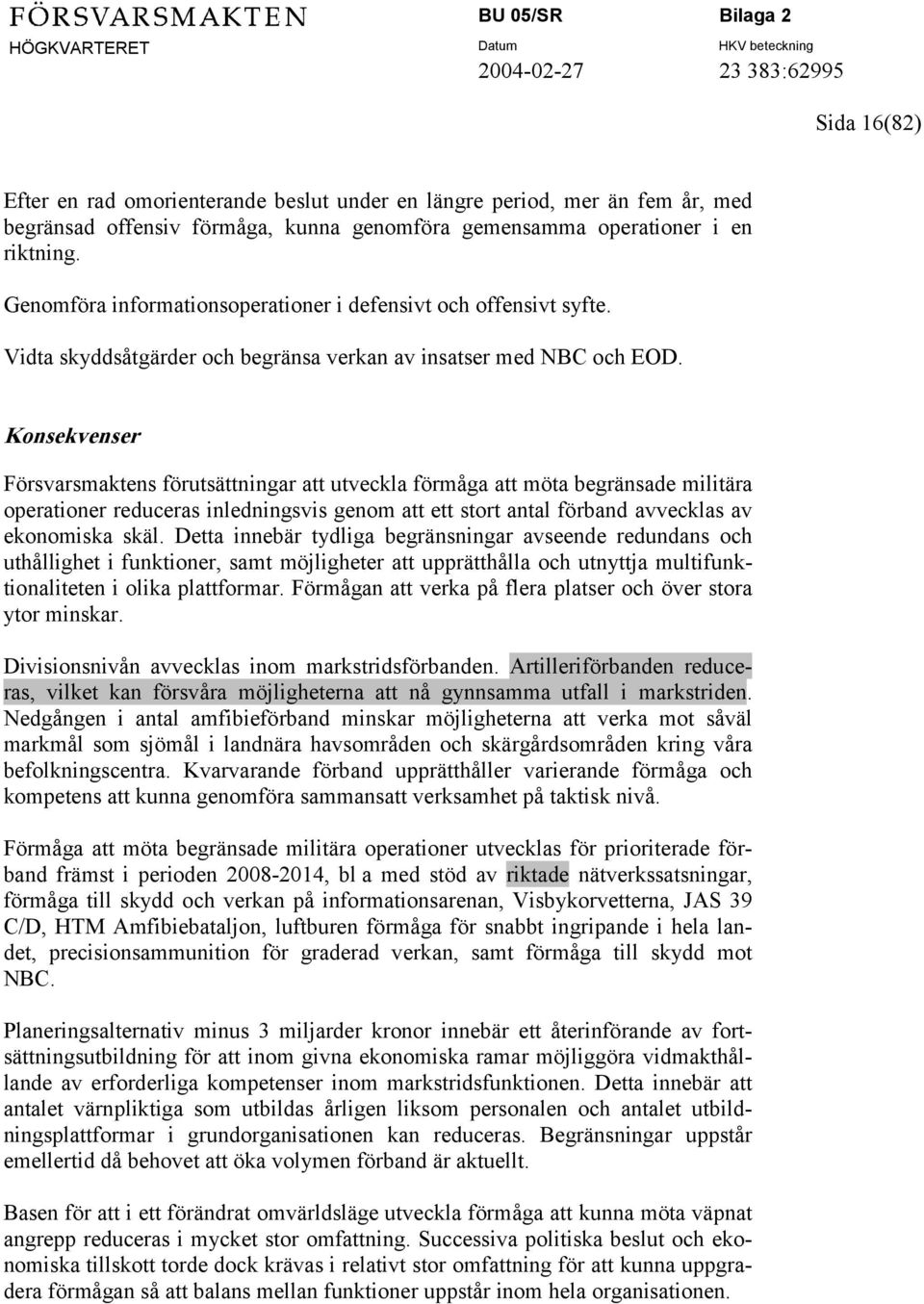 Konsekvenser Försvarsmaktens förutsättningar att utveckla förmåga att möta begränsade militära operationer reduceras inledningsvis genom att ett stort antal förband avvecklas av ekonomiska skäl.