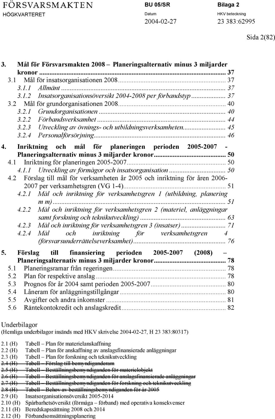 .. 46 4. Inriktning och mål för planeringen perioden 2005-2007 - Planeringsalternativ minus 3 miljarder kronor... 50 4.1 Inriktning för planeringen 2005-2007... 50 4.1.1 Utveckling av förmågor och insatsorganisation.