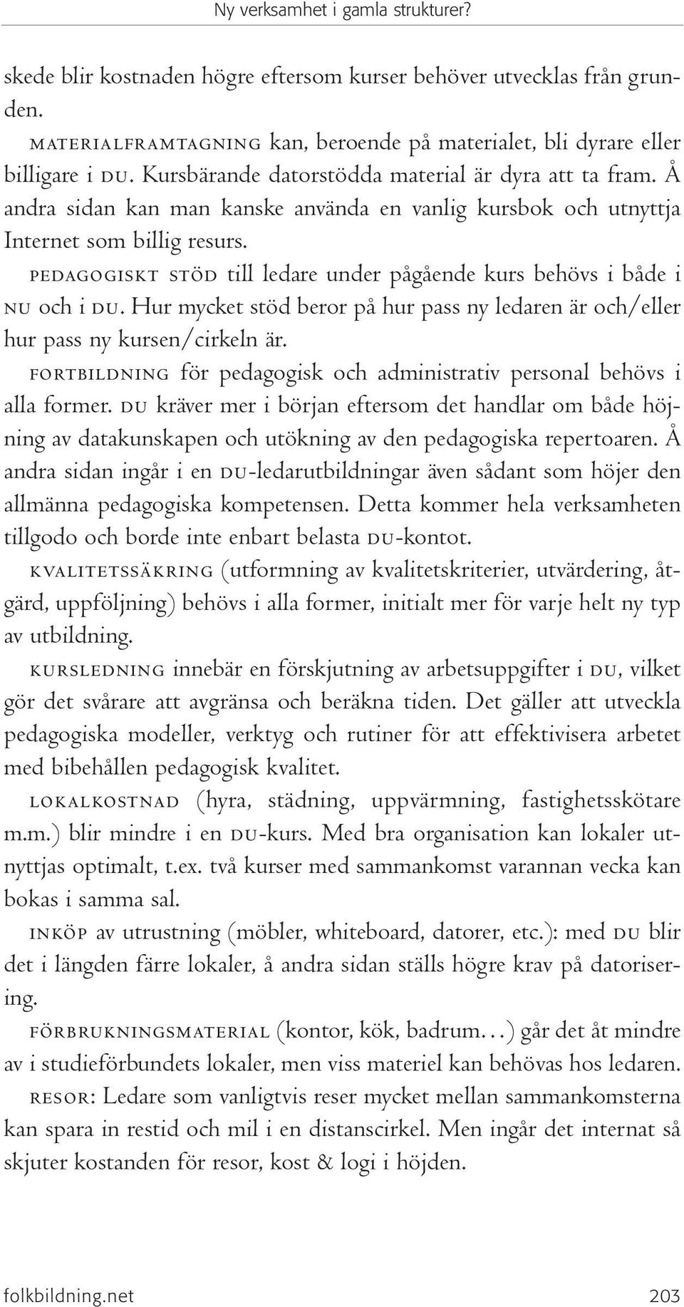 pedagogiskt stöd till ledare under pågående kurs behövs i både i nu och i du. Hur mycket stöd beror på hur pass ny ledaren är och/eller hur pass ny kursen/cirkeln är.