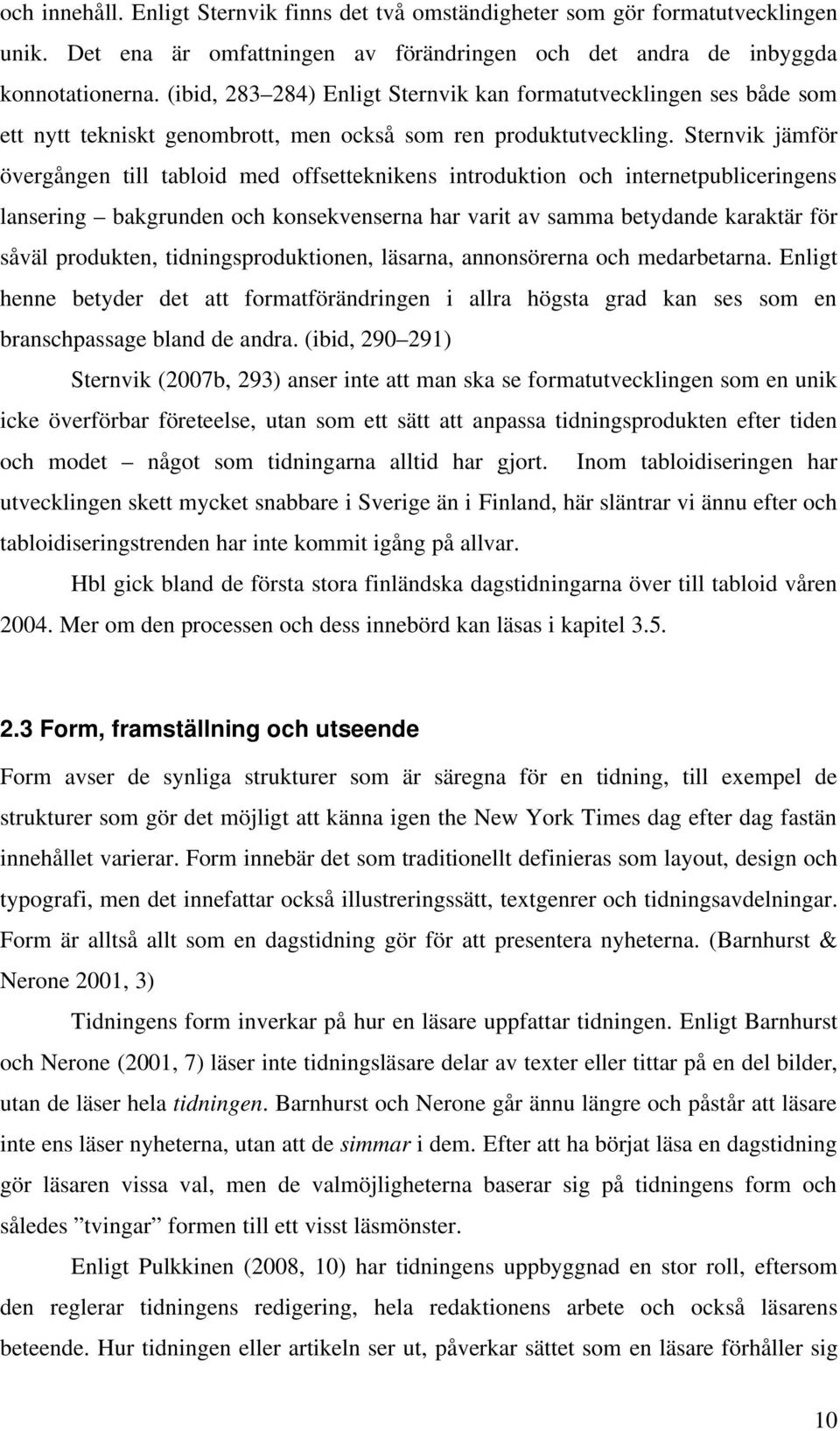 Sternvik jämför övergången till tabloid med offsetteknikens introduktion och internetpubliceringens lansering bakgrunden och konsekvenserna har varit av samma betydande karaktär för såväl produkten,