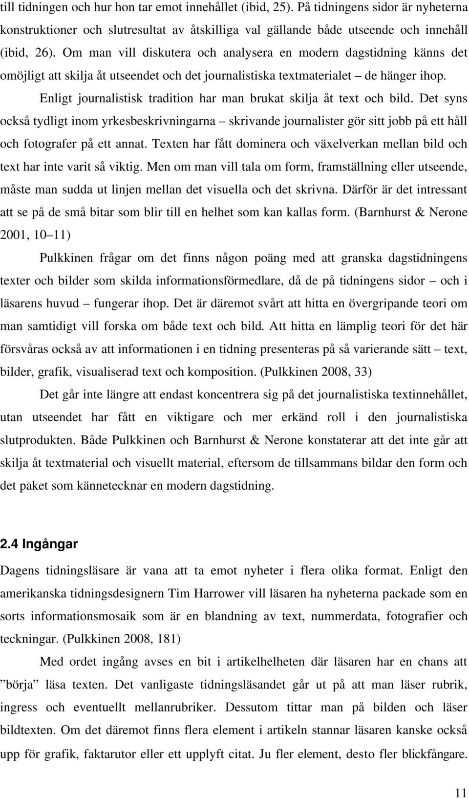 Enligt journalistisk tradition har man brukat skilja åt text och bild. Det syns också tydligt inom yrkesbeskrivningarna skrivande journalister gör sitt jobb på ett håll och fotografer på ett annat.
