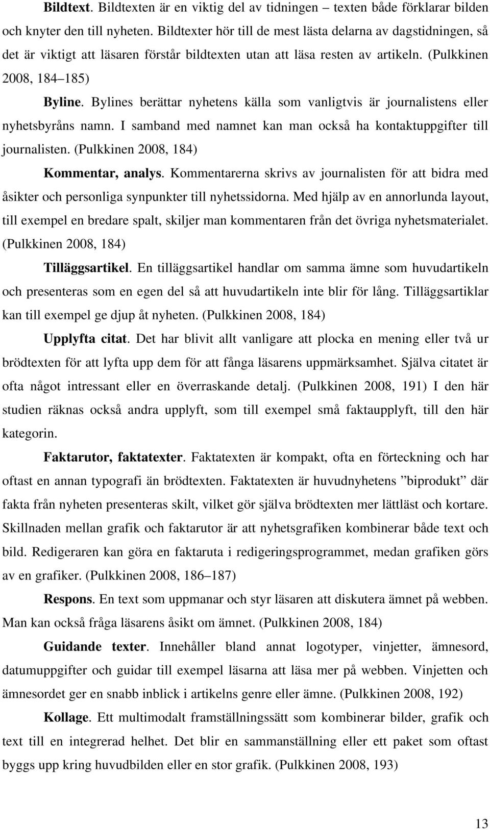 Bylines berättar nyhetens källa som vanligtvis är journalistens eller nyhetsbyråns namn. I samband med namnet kan man också ha kontaktuppgifter till journalisten.