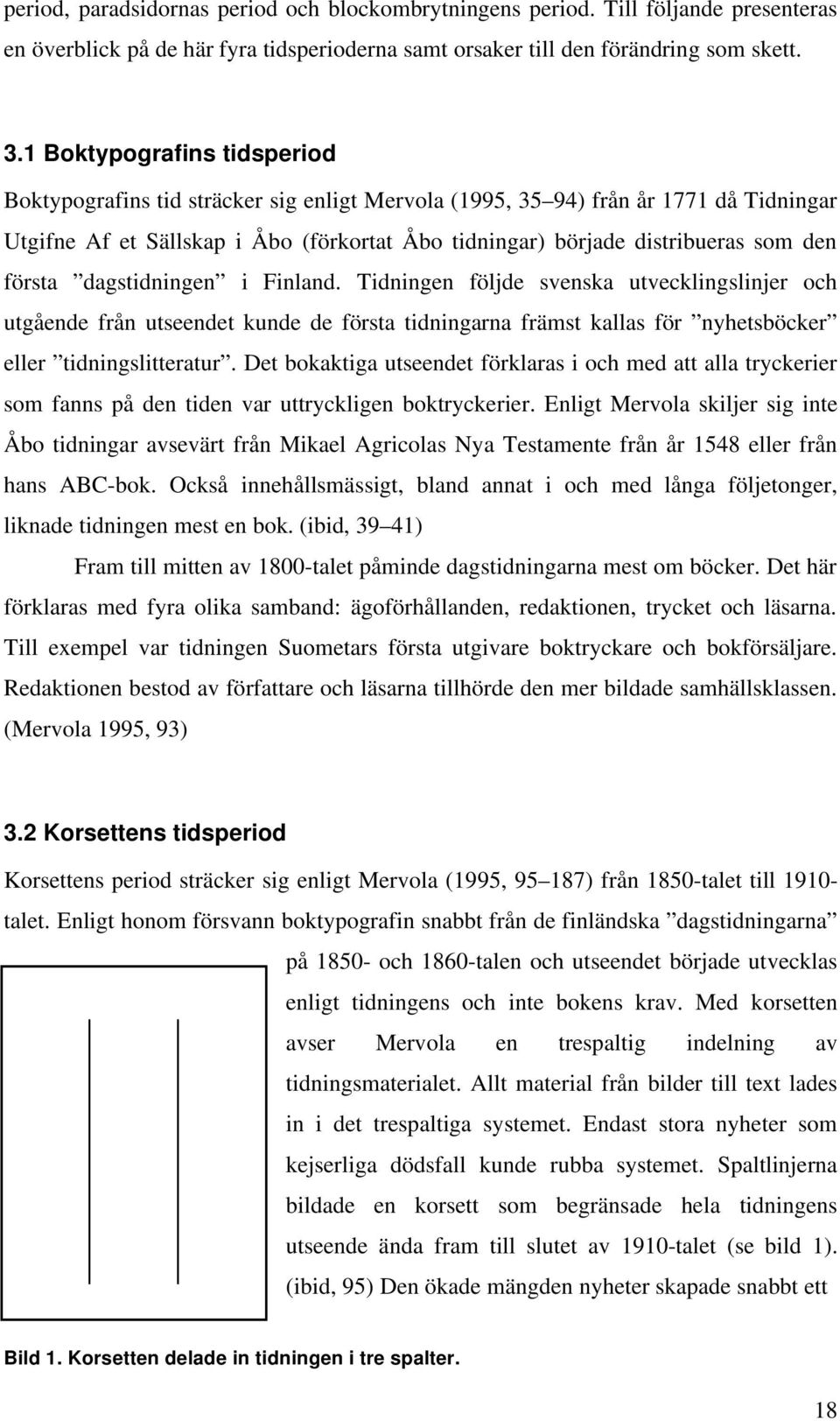 första dagstidningen i Finland. Tidningen följde svenska utvecklingslinjer och utgående från utseendet kunde de första tidningarna främst kallas för nyhetsböcker eller tidningslitteratur.