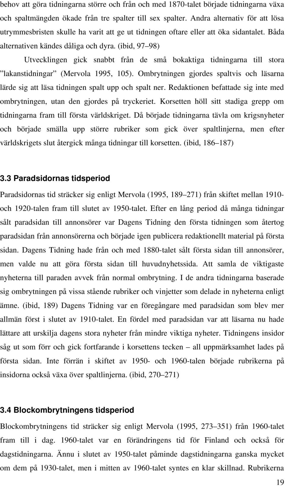(ibid, 97 98) Utvecklingen gick snabbt från de små bokaktiga tidningarna till stora lakanstidningar (Mervola 1995, 105).