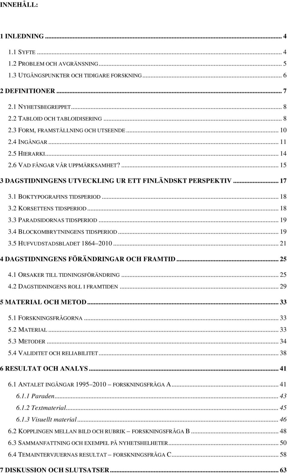 1 BOKTYPOGRAFINS TIDSPERIOD... 18 3.2 KORSETTENS TIDSPERIOD... 18 3.3 PARADSIDORNAS TIDSPERIOD... 19 3.4 BLOCKOMBRYTNINGENS TIDSPERIOD... 19 3.5 HUFVUDSTADSBLADET 1864 2010.