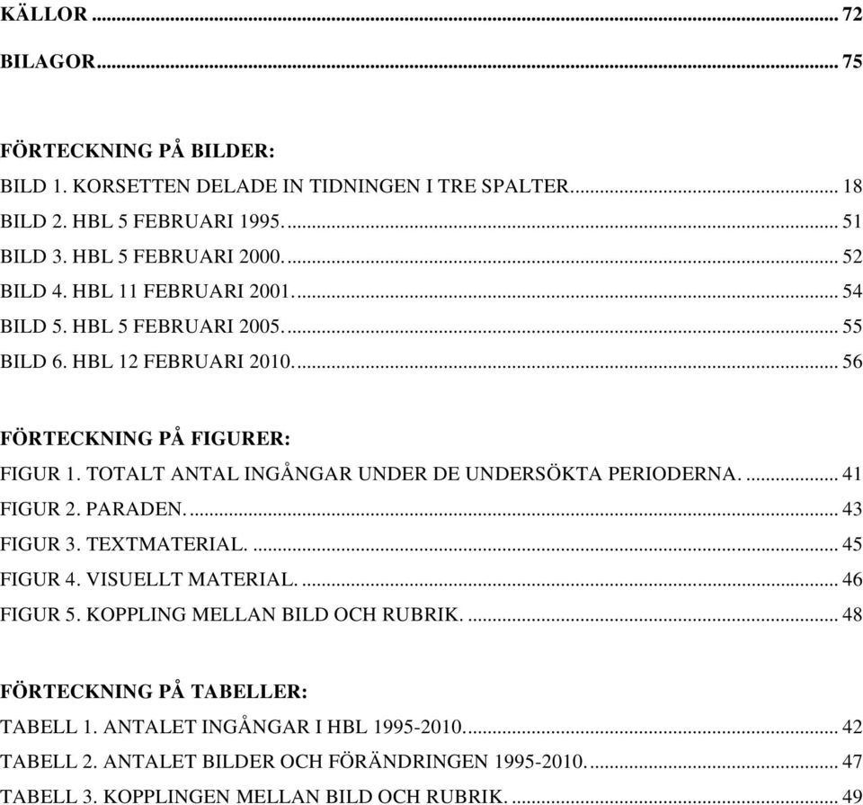 TOTALT ANTAL INGÅNGAR UNDER DE UNDERSÖKTA PERIODERNA.... 41 FIGUR 2. PARADEN... 43 FIGUR 3. TEXTMATERIAL.... 45 FIGUR 4. VISUELLT MATERIAL.... 46 FIGUR 5.