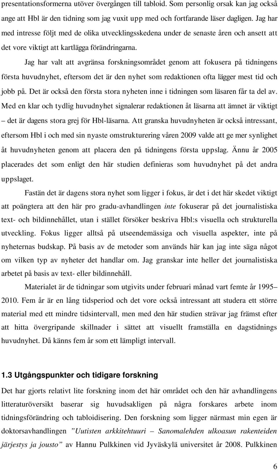 Jag har valt att avgränsa forskningsområdet genom att fokusera på tidningens första huvudnyhet, eftersom det är den nyhet som redaktionen ofta lägger mest tid och jobb på.