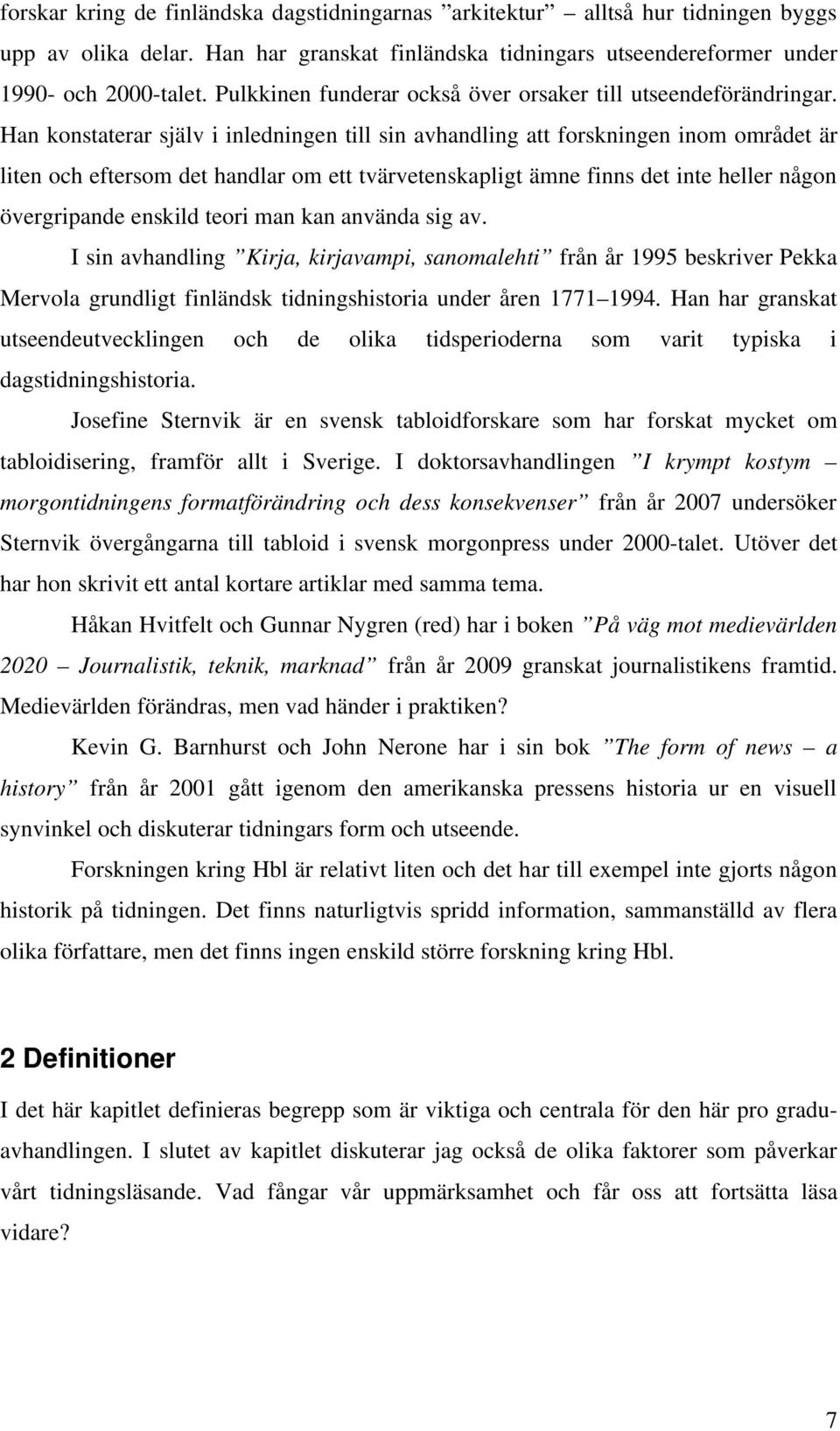 Han konstaterar själv i inledningen till sin avhandling att forskningen inom området är liten och eftersom det handlar om ett tvärvetenskapligt ämne finns det inte heller någon övergripande enskild
