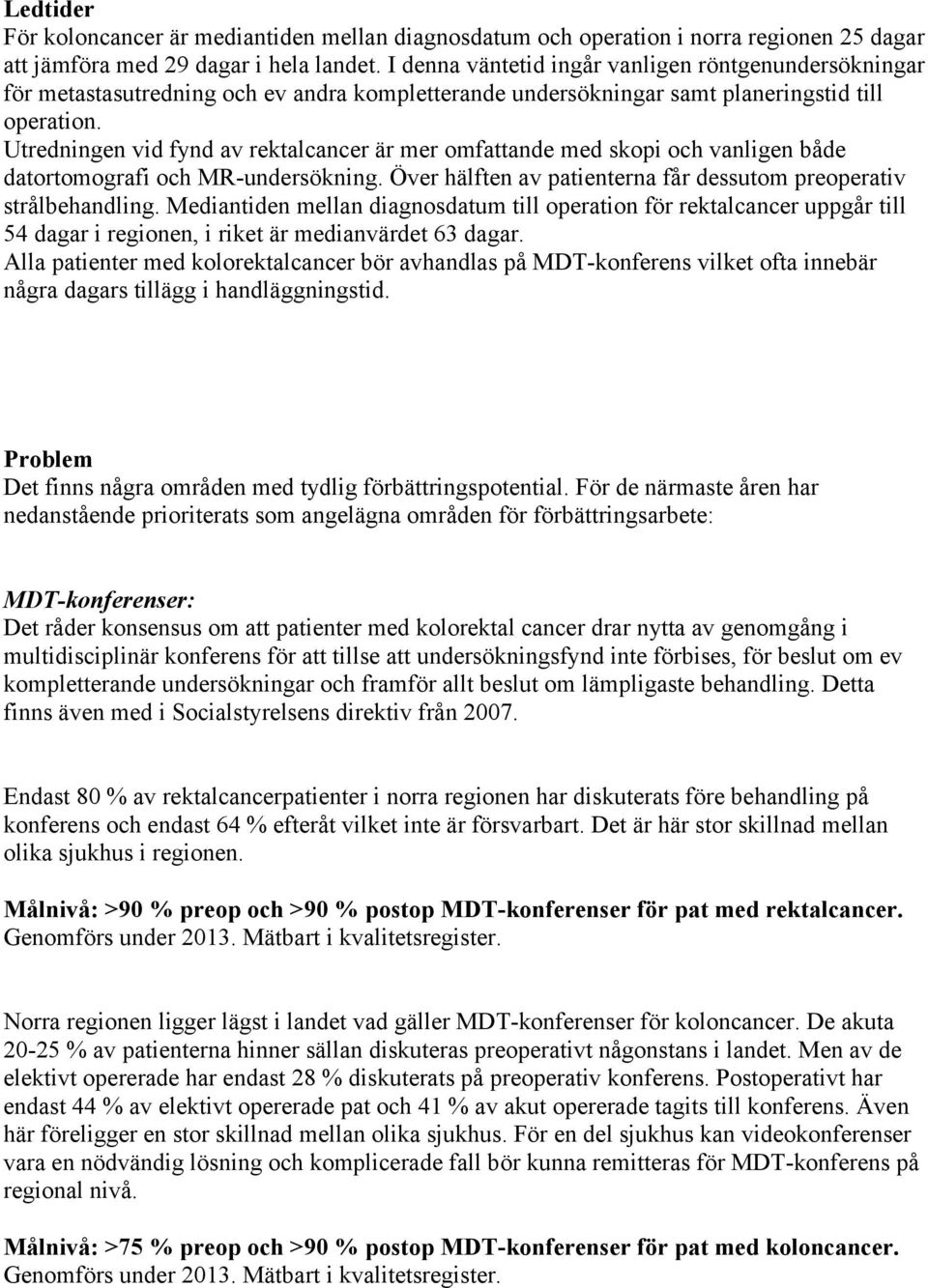 Utredningen vid fynd av rektalcancer är mer omfattande med skopi och vanligen både datortomografi och MR-undersökning. Över hälften av patienterna får dessutom preoperativ strålbehandling.