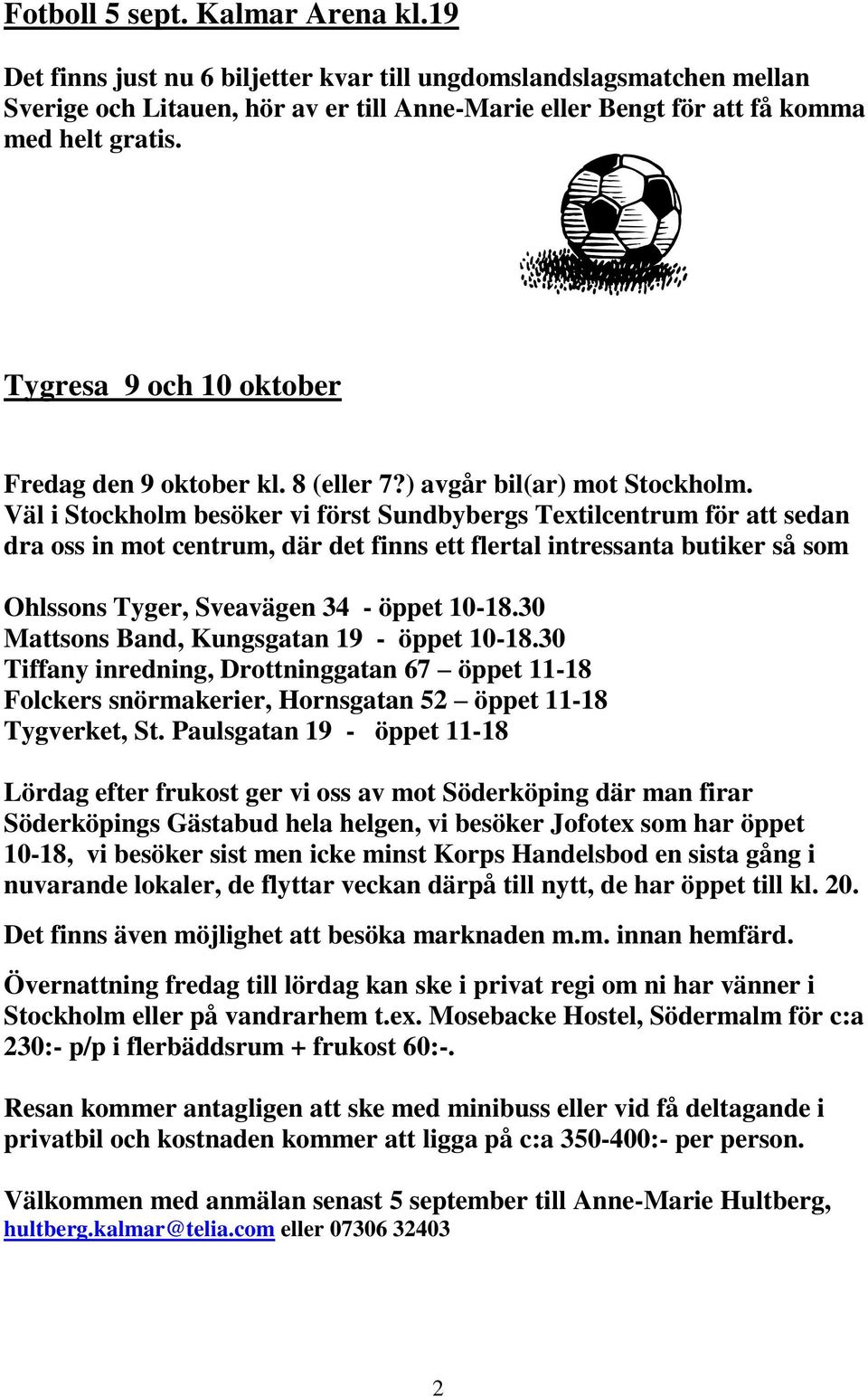 Väl i Stockholm besöker vi först Sundbybergs Textilcentrum för att sedan dra oss in mot centrum, där det finns ett flertal intressanta butiker så som Ohlssons Tyger, Sveavägen 34 - öppet 10-18.