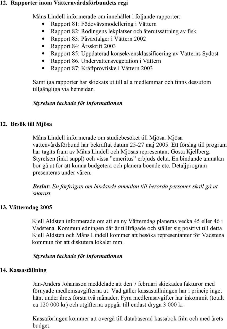 Undervattensvegetation i Vättern Rapport 87: Kräftprovfiske i Vättern 2003 Samtliga rapporter har skickats ut till alla medlemmar och finns dessutom tillgängliga via hemsidan. 12. Besök till Mjösa 13.