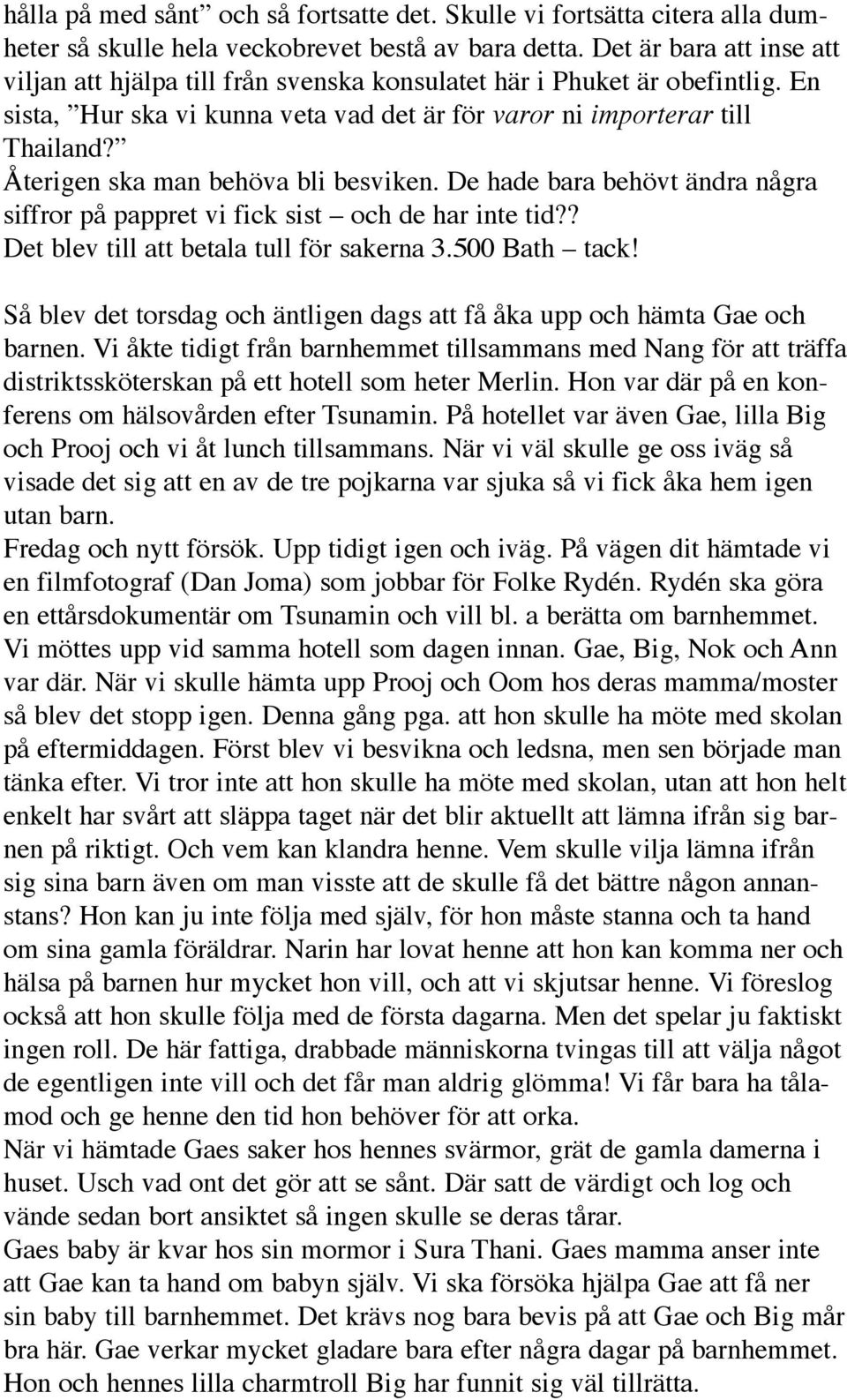 Återigen ska man behöva bli besviken. De hade bara behövt ändra några siffror på pappret vi fick sist och de har inte tid?? Det blev till att betala tull för sakerna 3.500 Bath tack!