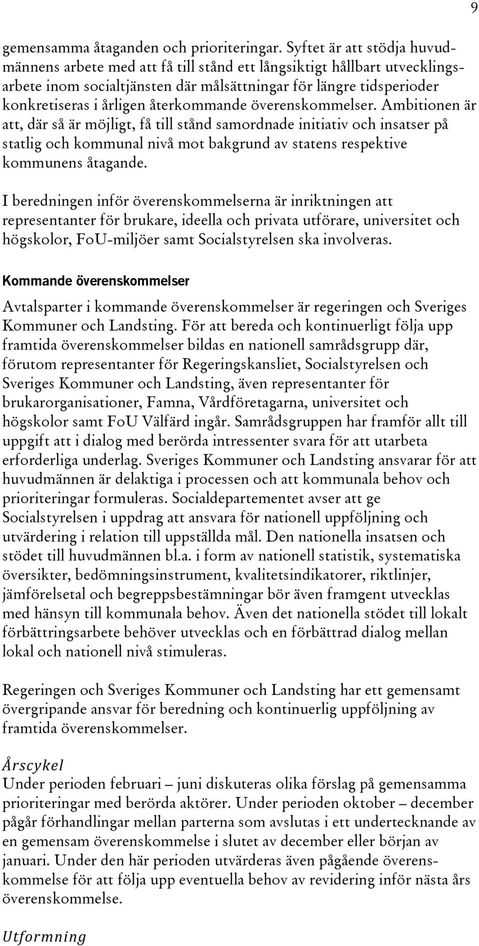 återkommande överenskommelser. Ambitionen är att, där så är möjligt, få till stånd samordnade initiativ och insatser på statlig och kommunal nivå mot bakgrund av statens respektive kommunens åtagande.